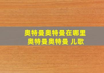 奥特曼奥特曼在哪里 奥特曼奥特曼 儿歌